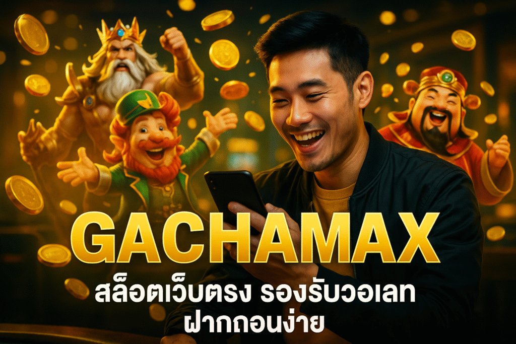 GACHAMAX สล็อตเว็บตรง รองรับวอเลทฝากถอนง่าย